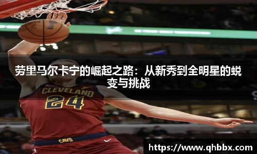 劳里马尔卡宁的崛起之路：从新秀到全明星的蜕变与挑战