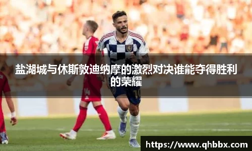 盐湖城与休斯敦迪纳摩的激烈对决谁能夺得胜利的荣耀